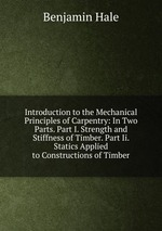 Introduction to the Mechanical Principles of Carpentry: In Two Parts. Part I. Strength and Stiffness of Timber. Part Ii. Statics Applied to Constructions of Timber