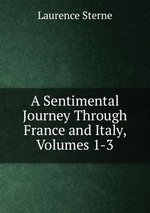 A Sentimental Journey Through France and Italy, Volumes 1-3