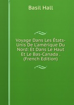 Voyage Dans Les tats-Unis De L`amrique Du Nord: Et Dans Le Haut Et Le Bas-Canada . (French Edition)