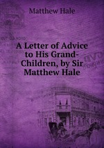 A Letter of Advice to His Grand-Children, by Sir Matthew Hale