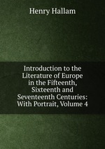 Introduction to the Literature of Europe in the Fifteenth, Sixteenth and Seventeenth Centuries: With Portrait, Volume 4