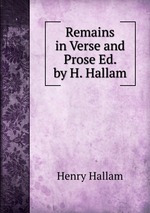 Remains in Verse and Prose Ed. by H. Hallam