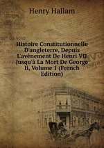 Histoire Constitutionnelle D`angleterre, Depuis L`avnement De Henri VII Jusqu` La Mort De George Ii, Volume 1 (French Edition)