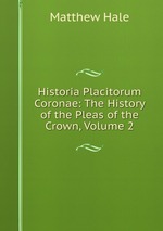 Historia Placitorum Coronae: The History of the Pleas of the Crown, Volume 2