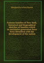 Famous families of New York; historical and biographical sketches of families which in successive generation have been identified with the development of the nation