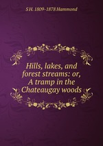 Hills, lakes, and forest streams: or, A tramp in the Chateaugay woods