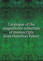 Catalogue of the magnificent collection of manuscripts from Hamilton Palace