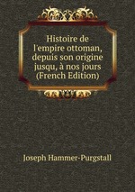 Histoire de l`empire ottoman, depuis son origine jusqu, nos jours (French Edition)