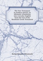 The New Testament in modern speech: an idiomatic translation into everyday English from the text of the Resultant Greek Testament