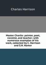Master Charlie: painter, poet, novelist, and teacher; with numerous examples of his work, collected by C. Harrison and S.H. Hamer