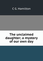 The unclaimed daughter; a mystery of our own day