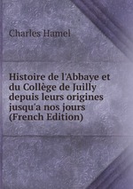 Histoire de l`Abbaye et du Collge de Juilly depuis leurs origines jusqu`a nos jours (French Edition)
