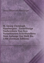 M. Georg Christoph Hambergers . Zuverlssige Nachrichten Von Den Vornehmsten Schriftstellern Vom Anfange Der Welt Bis 1500 (German Edition)