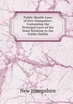 Public Health Laws of New Hampshire: Containing the Principal Laws of the State Relating to the Public Health