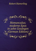 Homunculus; moderne Epos in zehn Gesngen (German Edition)