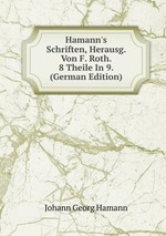 Hamann`s Schriften, Herausg. Von F. Roth. 8 Theile In 9. (German Edition)