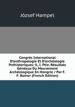 Congrs International D`anthropologie Et D`archologie Prhistoriques: V., I. Ptie. Rsultats Gnaux Du Mouvement Archologique En Hongrie / Par F. F. Romer (French Edition)