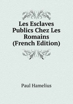 Les Esclaves Publics Chez Les Romains (French Edition)