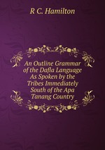 An Outline Grammar of the Dafla Language As Spoken by the Tribes Immediately South of the Apa Tanang Country