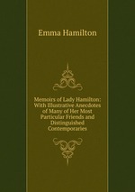 Memoirs of Lady Hamilton: With Illustrative Anecdotes of Many of Her Most Particular Friends and Distinguished Contemporaries