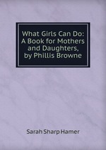 What Girls Can Do: A Book for Mothers and Daughters, by Phillis Browne