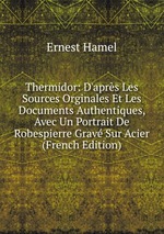 Thermidor: D`aprs Les Sources Orginales Et Les Documents Authentiques, Avec Un Portrait De Robespierre Grav Sur Acier (French Edition)
