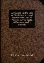 A Treatise On the Law of Fire Insurance, and Insurance On Inland Waters: In Two Parts. with an Appendix of Forms