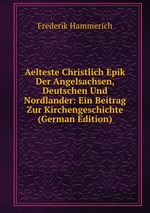 Aelteste Christlich Epik Der Angelsachsen, Deutschen Und Nordlander: Ein Beitrag Zur Kirchengeschichte (German Edition)