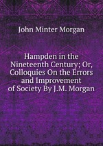 Hampden in the Nineteenth Century; Or, Colloquies On the Errors and Improvement of Society By J.M. Morgan
