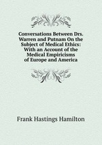 Conversations Between Drs. Warren and Putnam On the Subject of Medical Ethics: With an Account of the Medical Empiricisms of Europe and America