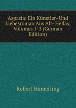 Aspasia: Ein Knstler- Und Liebesroman Aus Alt- Hellas, Volumes 1-3 (German Edition)