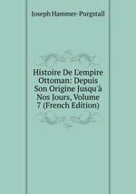 Histoire De L`empire Ottoman: Depuis Son Origine Jusqu` Nos Jours, Volume 7 (French Edition)