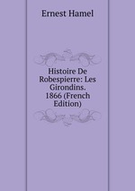Histoire De Robespierre: Les Girondins. 1866 (French Edition)