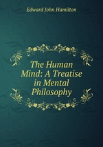 The Human Mind: A Treatise in Mental Philosophy