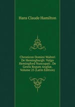 Chronicon Domini Walteri De Hemingburgh: Vulgo Hemingford Nuncupati . De Gestis Regum Angli, Volume 25 (Latin Edition)