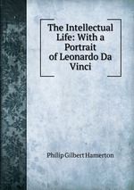 The Intellectual Life: With a Portrait of Leonardo Da Vinci