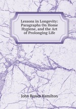 Lessons in Longevity: Paragraphs On Home Hygiene, and the Art of Prolonging Life