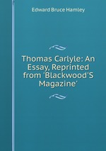 Thomas Carlyle: An Essay, Reprinted from `Blackwood`S Magazine`