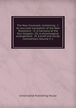 The New Covenant: containing : I. An accurate translation of the New Testament : II. A harmony of the four Gospels : III. A chronological arrangement . IV. A brief and handy commentary Volume V. 1