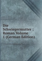 Die Schwiegermutter ; Roman Volume 1 (German Edition)