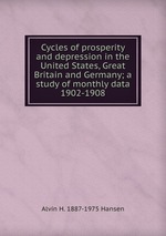 Cycles of prosperity and depression in the United States, Great Britain and Germany; a study of monthly data 1902-1908