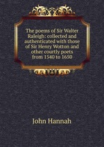 The poems of Sir Walter Raleigh: collected and authenticated with those of Sir Henry Wotton and other courtly poets from 1540 to 1650