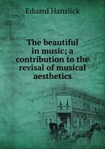 The beautiful in music; a contribution to the revisal of musical aesthetics