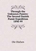 Through the Unknown Pamirs: The Second Danish Pamir Expedition 1898-99