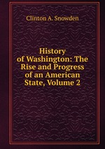History of Washington: The Rise and Progress of an American State, Volume 2