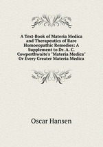 A Text-Book of Materia Medica and Therapeutics of Rare Homoeopathic Remedies: A Supplement to Dr. A. C. Cowperthwaite`s "Materia Medica" Or Every Greater Materia Medica