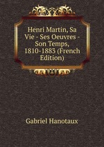 Henri Martin, Sa Vie - Ses Oeuvres - Son Temps, 1810-1883 (French Edition)