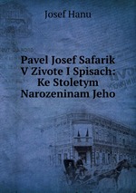 Pavel Josef Safarik V Zivote I Spisach: Ke Stoletym Narozeninam Jeho