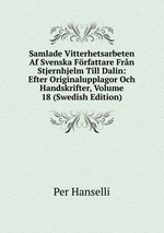Samlade Vitterhetsarbeten Af Svenska Frfattare Frn Stjernhjelm Till Dalin: Efter Originalupplagor Och Handskrifter, Volume 18 (Swedish Edition)