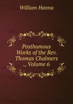 Posthumous Works of the Rev. Thomas Chalmers ., Volume 6